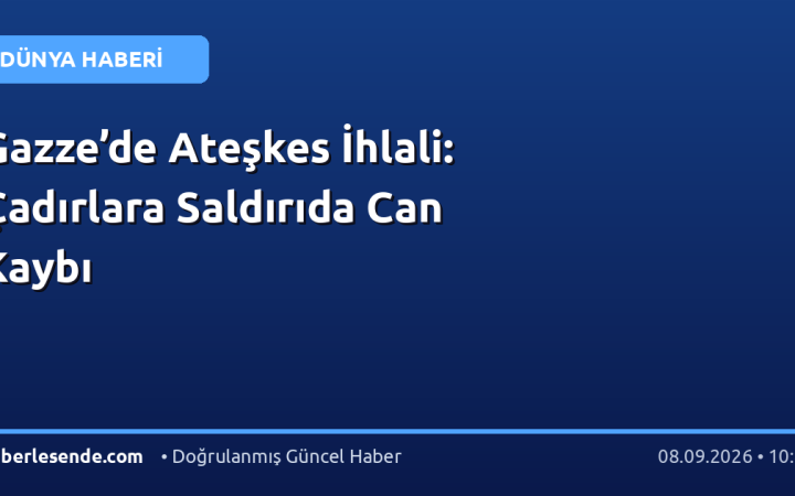 Gazze’de Ateşkes İhlali: Çadırlara Saldırıda Can Kaybı