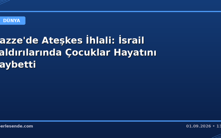 Gazze'de Ateşkes İhlali: İsrail Saldırılarında Çocuklar Hayatını Kaybetti