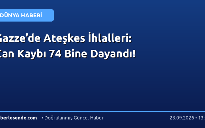 Gazze’de Ateşkes İhlalleri: Can Kaybı 74 Bine Dayandı!