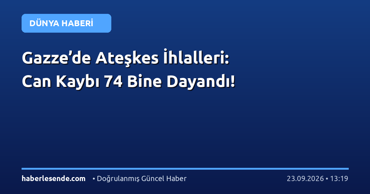Gazze’de Ateşkes İhlalleri: Can Kaybı 74 Bine Dayandı!