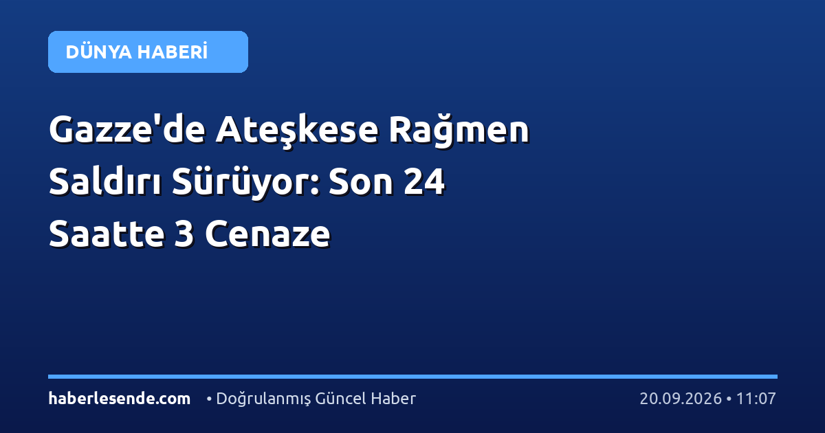 Gazze'de Ateşkese Rağmen Saldırı Sürüyor: Son 24 Saatte 3 Cenaze