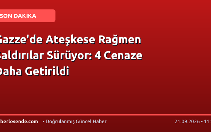 Gazze'de Ateşkese Rağmen Saldırılar Sürüyor: 4 Cenaze Daha Getirildi