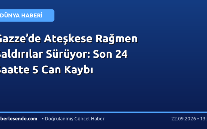 Gazze’de Ateşkese Rağmen Saldırılar Sürüyor: Son 24 Saatte 5 Can Kaybı