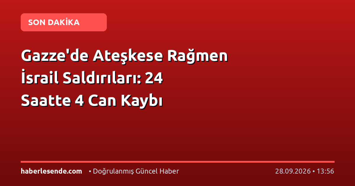 Gazze'de Ateşkese Rağmen İsrail Saldırıları: 24 Saatte 4 Can Kaybı