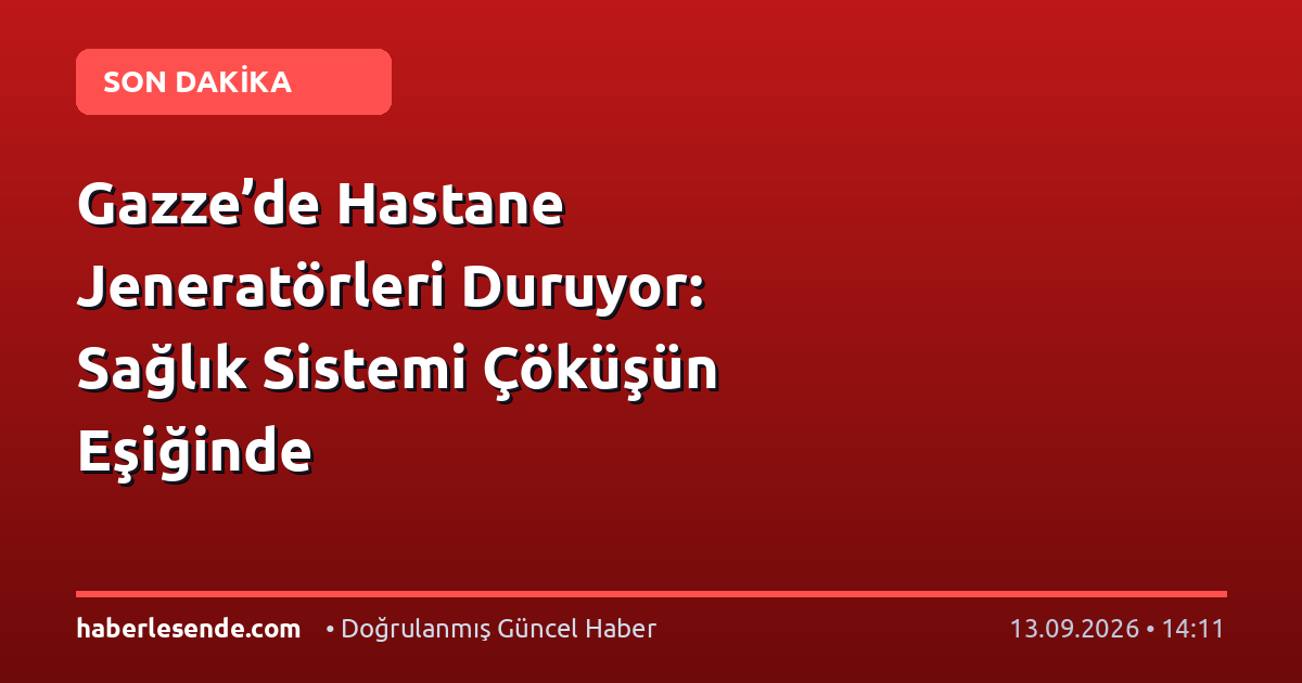 Gazze’de Hastane Jeneratörleri Duruyor: Sağlık Sistemi Çöküşün Eşiğinde