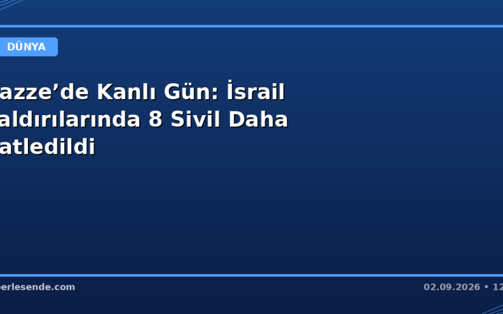 Gazze’de Kanlı Gün: İsrail Saldırılarında 8 Sivil Daha Katledildi