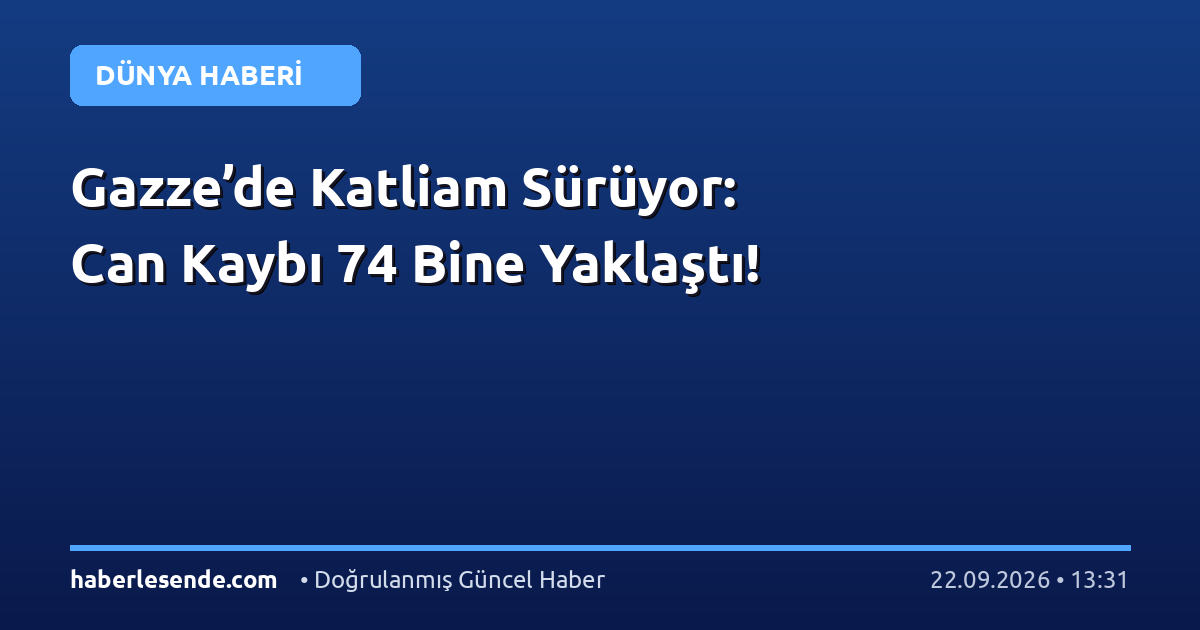 Gazze’de Katliam Sürüyor: Can Kaybı 74 Bine Yaklaştı!