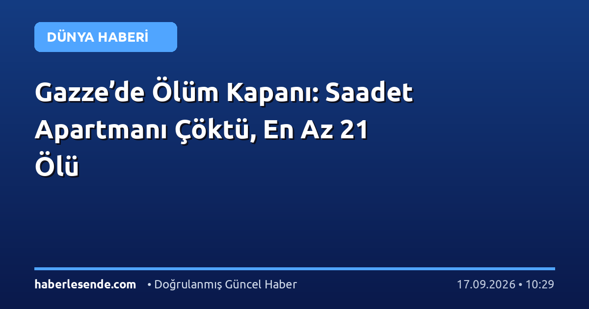 Gazze’de Ölüm Kapanı: Saadet Apartmanı Çöktü, En Az 21 Ölü