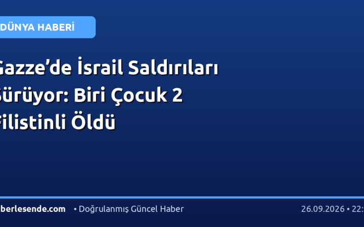 Gazze’de İsrail Saldırıları Sürüyor: Biri Çocuk 2 Filistinli Öldü
