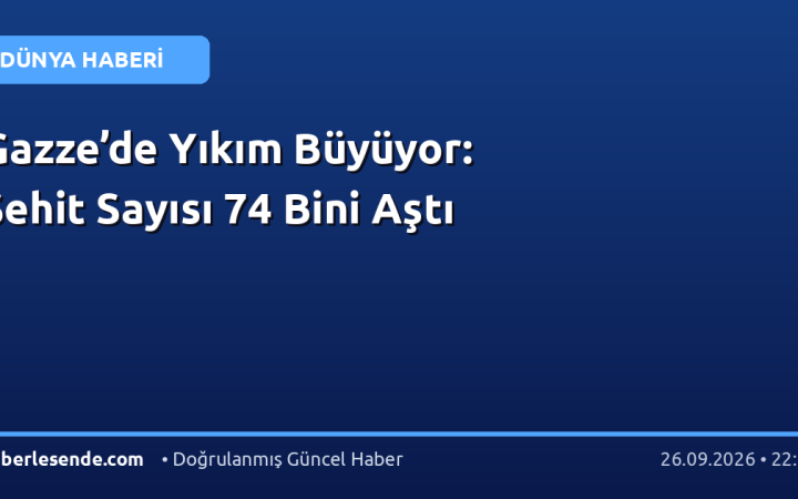 Gazze’de Yıkım Büyüyor: Şehit Sayısı 74 Bini Aştı