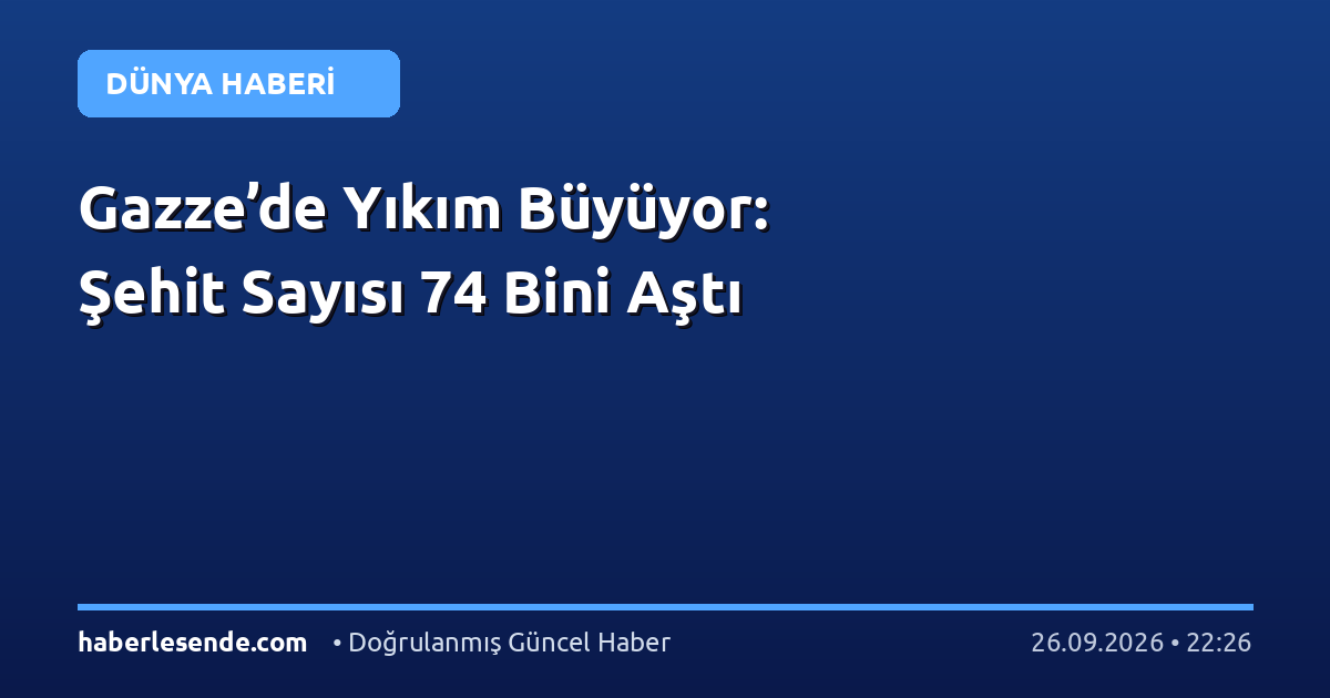 Gazze’de Yıkım Büyüyor: Şehit Sayısı 74 Bini Aştı