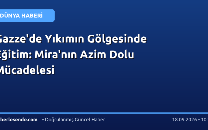 Gazze'de Yıkımın Gölgesinde Eğitim: Mira'nın Azim Dolu Mücadelesi