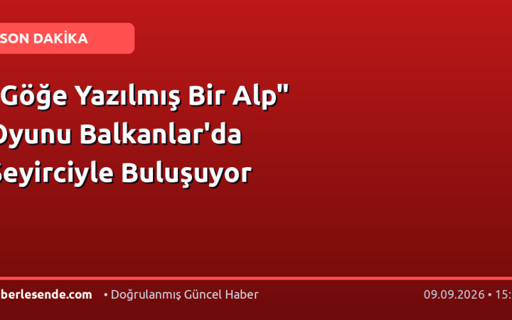 "Göğe Yazılmış Bir Alp" Oyunu Balkanlar'da Seyirciyle Buluşuyor