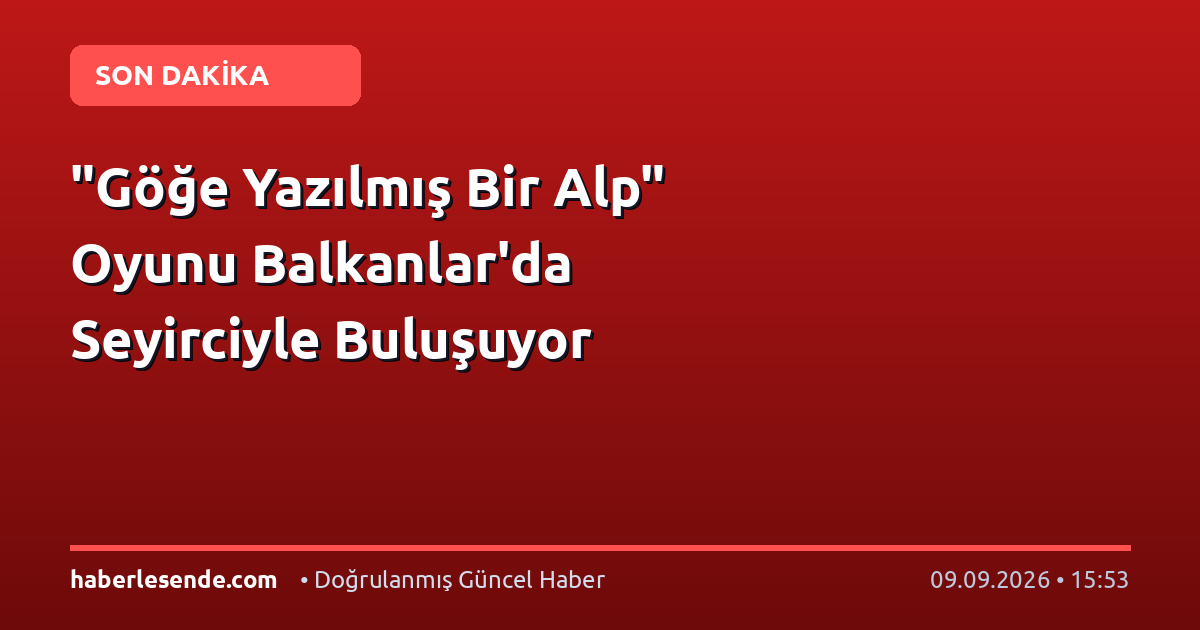 "Göğe Yazılmış Bir Alp" Oyunu Balkanlar'da Seyirciyle Buluşuyor