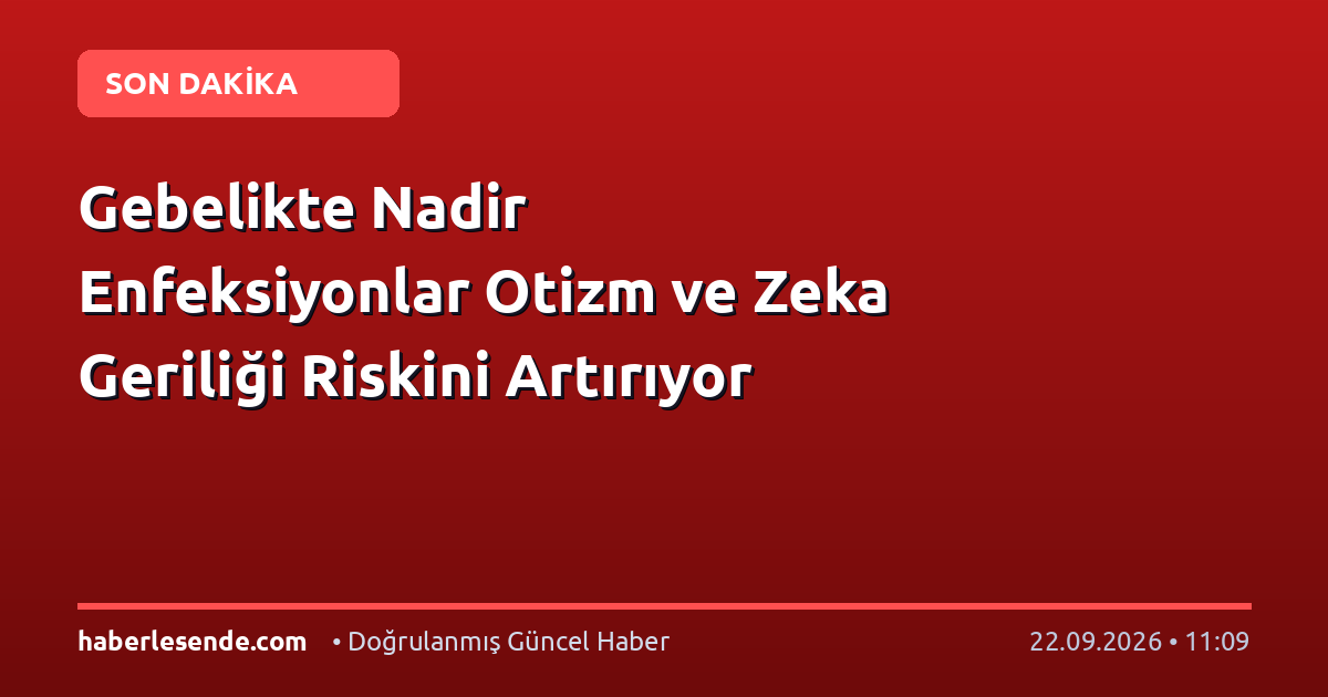 Gebelikte Nadir Enfeksiyonlar Otizm ve Zeka Geriliği Riskini Artırıyor