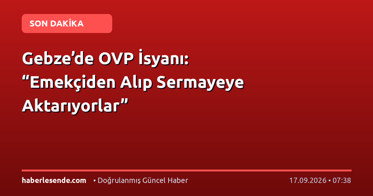 Gebze’de OVP İsyanı: “Emekçiden Alıp Sermayeye Aktarıyorlar”
