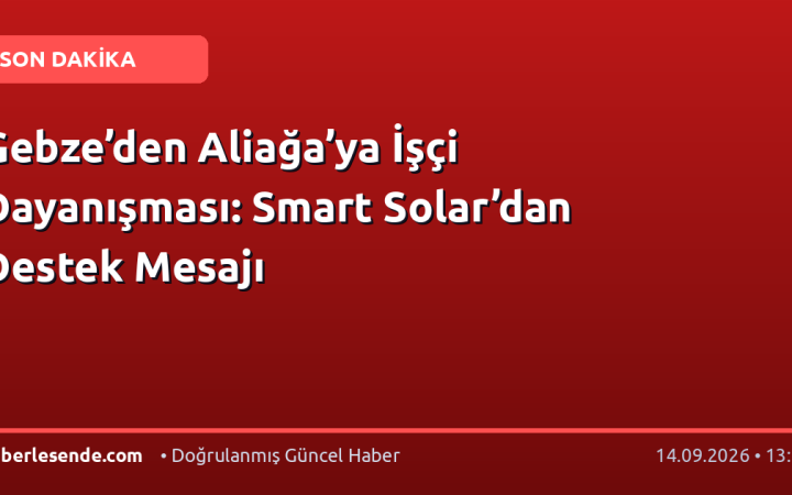 Gebze’den Aliağa’ya İşçi Dayanışması: Smart Solar’dan Destek Mesajı