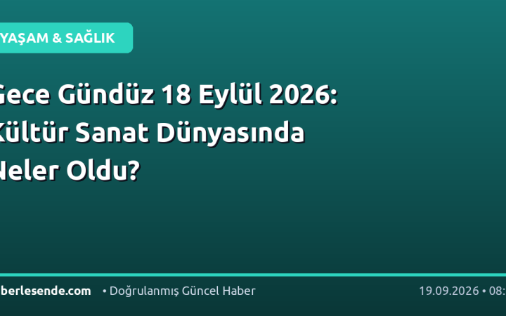 Gece Gündüz 18 Eylül 2026: Kültür Sanat Dünyasında Neler Oldu?