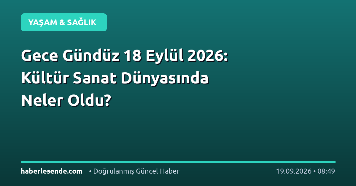Gece Gündüz 18 Eylül 2026: Kültür Sanat Dünyasında Neler Oldu?