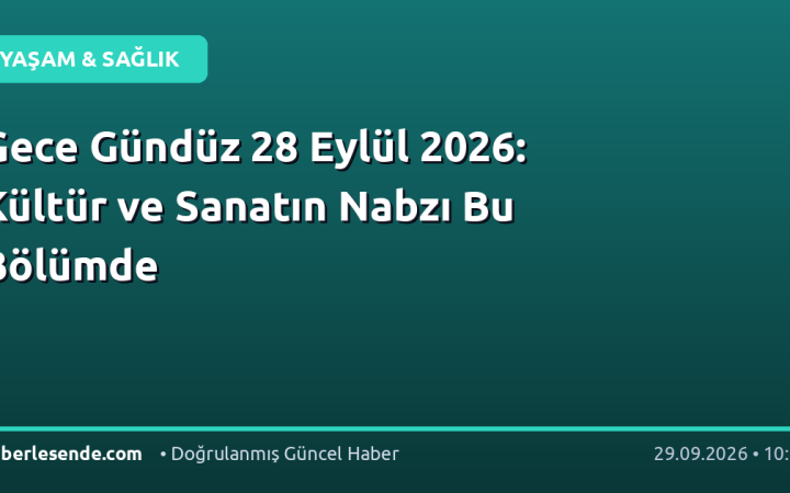 Gece Gündüz 28 Eylül 2026: Kültür ve Sanatın Nabzı Bu Bölümde