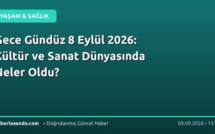Gece Gündüz 8 Eylül 2026: Kültür ve Sanat Dünyasında Neler Oldu?