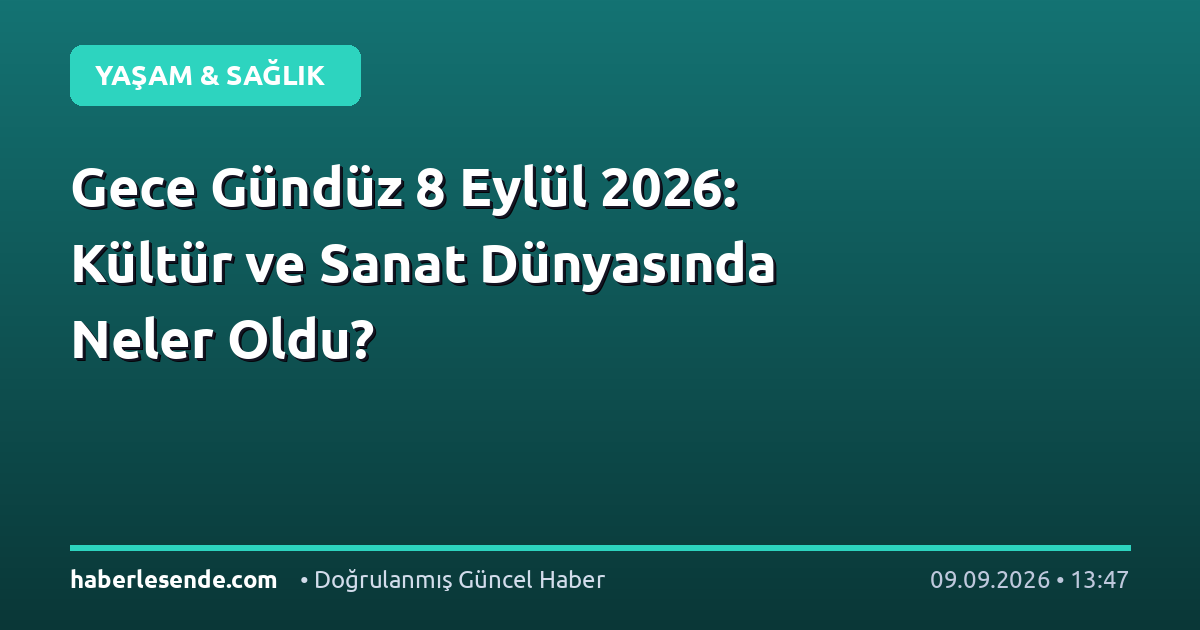 Gece Gündüz 8 Eylül 2026: Kültür ve Sanat Dünyasında Neler Oldu?