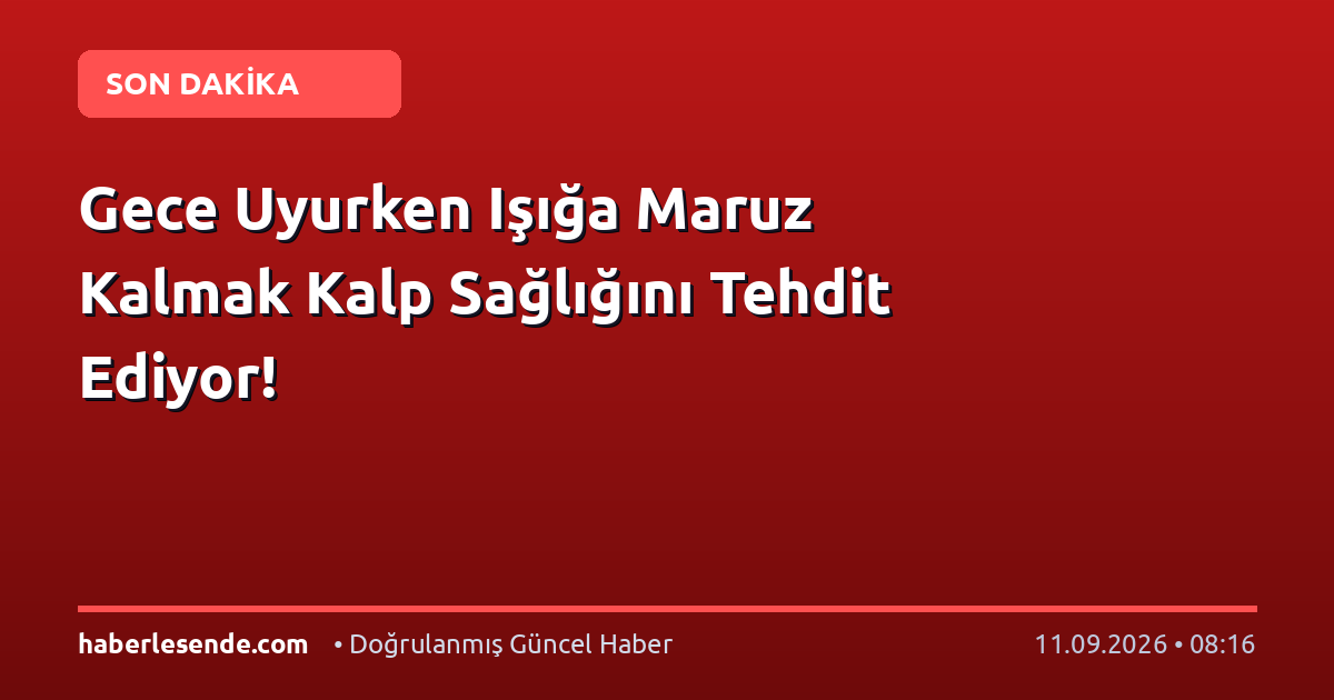 Gece Uyurken Işığa Maruz Kalmak Kalp Sağlığını Tehdit Ediyor!