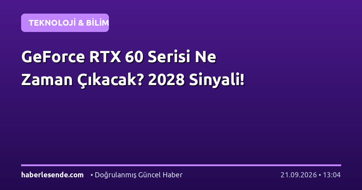 GeForce RTX 60 Serisi Ne Zaman Çıkacak? 2028 Sinyali!