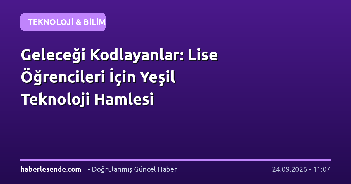 Geleceği Kodlayanlar: Lise Öğrencileri İçin Yeşil Teknoloji Hamlesi