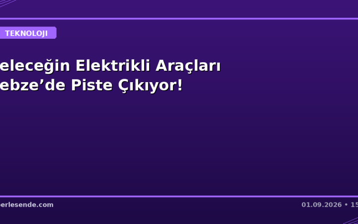 Geleceğin Elektrikli Araçları Gebze’de Piste Çıkıyor!