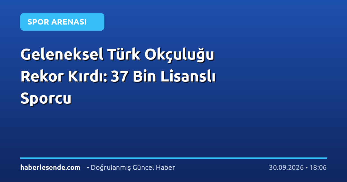 Geleneksel Türk Okçuluğu Rekor Kırdı: 37 Bin Lisanslı Sporcu