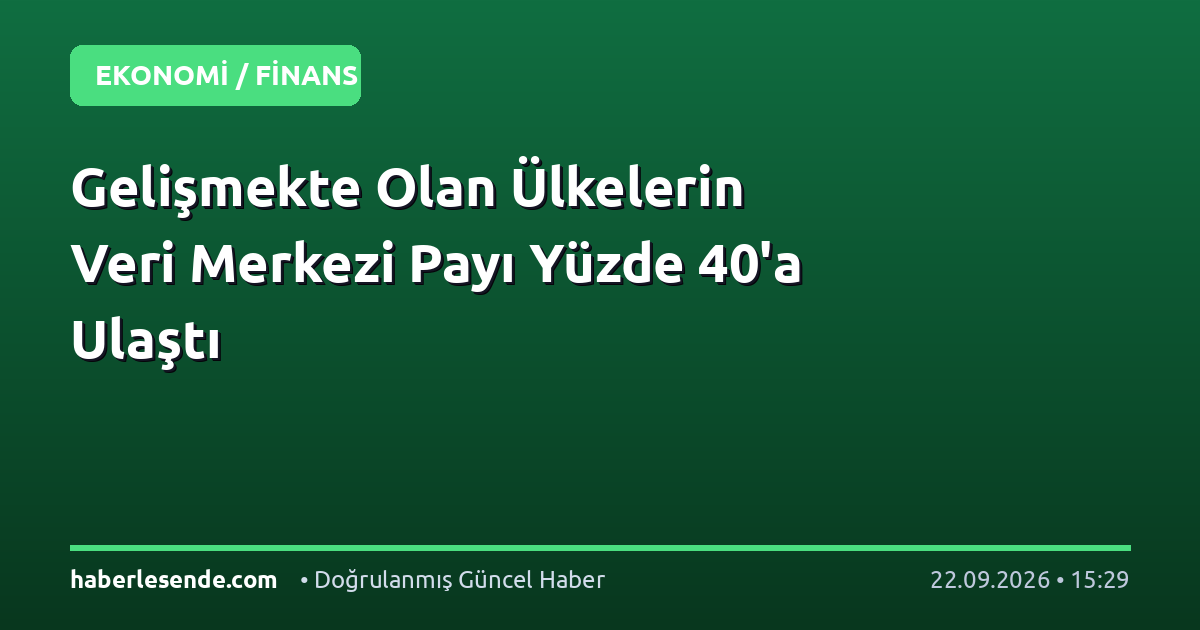 Gelişmekte Olan Ülkelerin Veri Merkezi Payı Yüzde 40'a Ulaştı