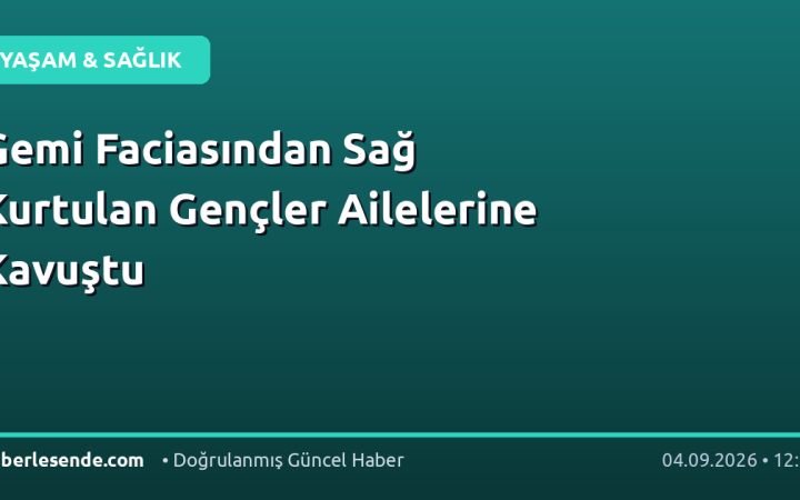 Gemi Faciasından Sağ Kurtulan Gençler Ailelerine Kavuştu