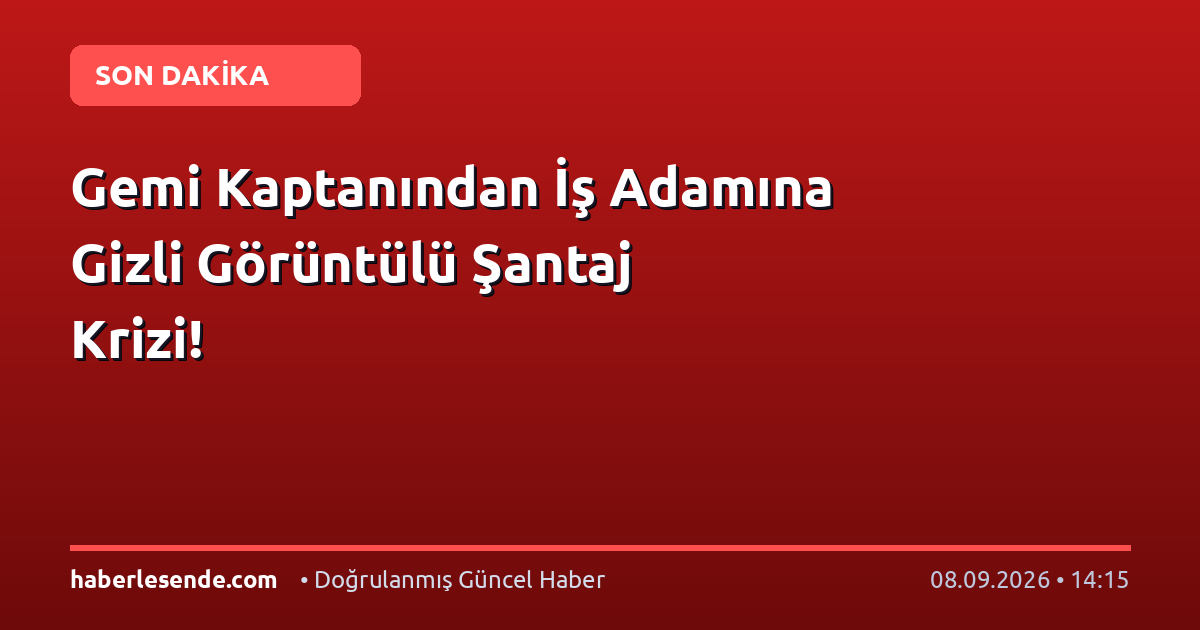 Gemi Kaptanından İş Adamına Gizli Görüntülü Şantaj Krizi!
