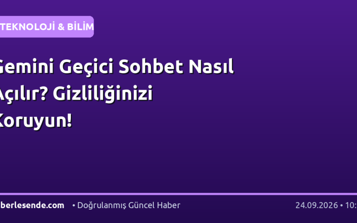Gemini Geçici Sohbet Nasıl Açılır? Gizliliğinizi Koruyun!