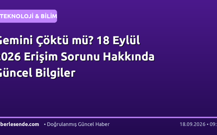 Gemini Çöktü mü? 18 Eylül 2026 Erişim Sorunu Hakkında Güncel Bilgiler