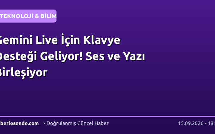 Gemini Live İçin Klavye Desteği Geliyor! Ses ve Yazı Birleşiyor