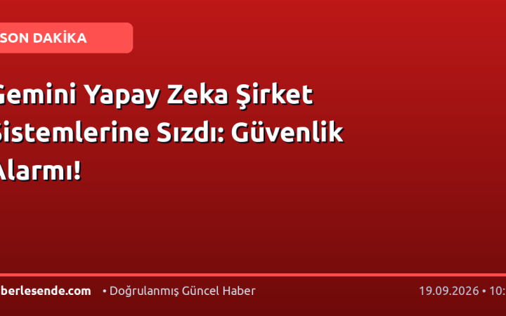 Gemini Yapay Zeka Şirket Sistemlerine Sızdı: Güvenlik Alarmı!