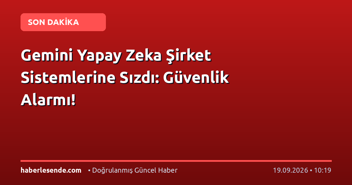 Gemini Yapay Zeka Şirket Sistemlerine Sızdı: Güvenlik Alarmı!