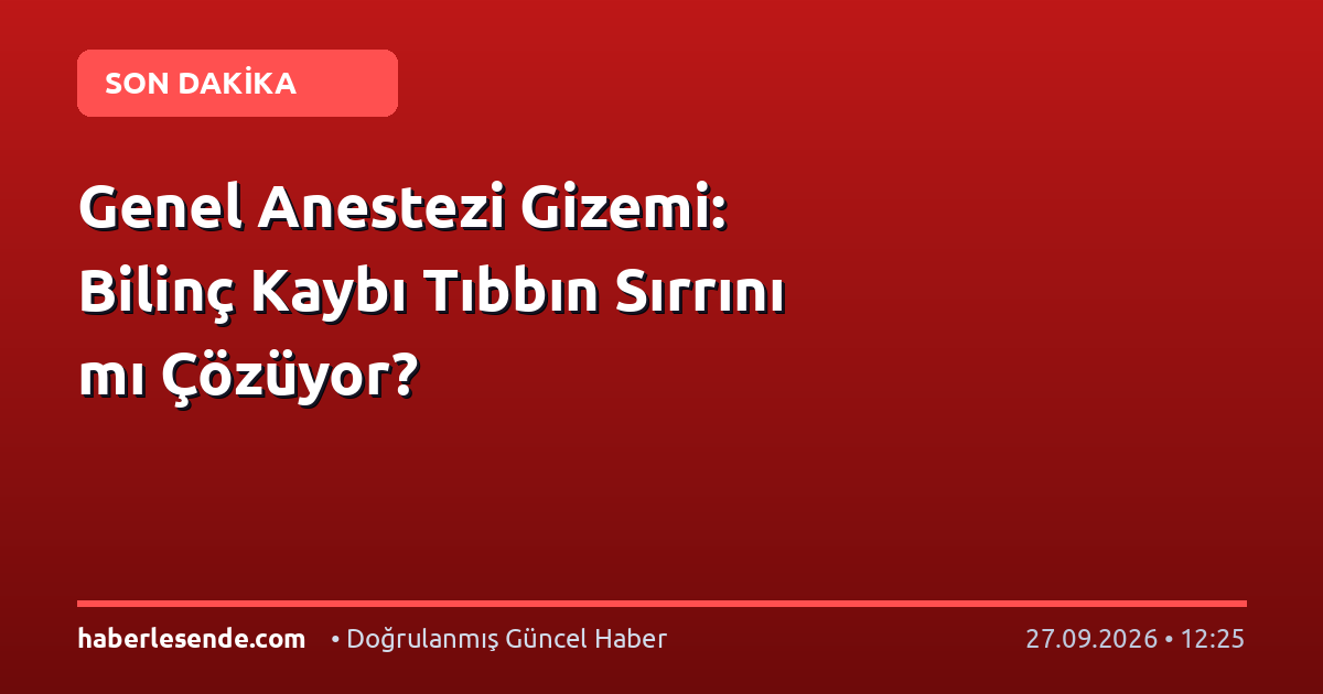 Genel Anestezi Gizemi: Bilinç Kaybı Tıbbın Sırrını mı Çözüyor?