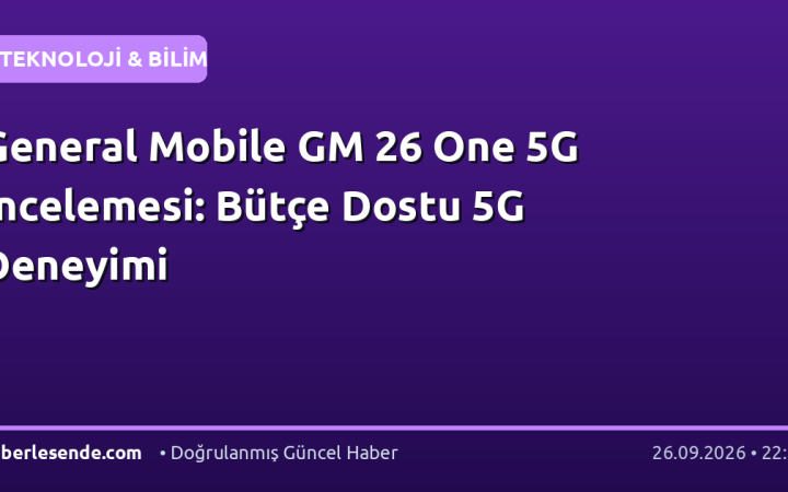 General Mobile GM 26 One 5G İncelemesi: Bütçe Dostu 5G Deneyimi