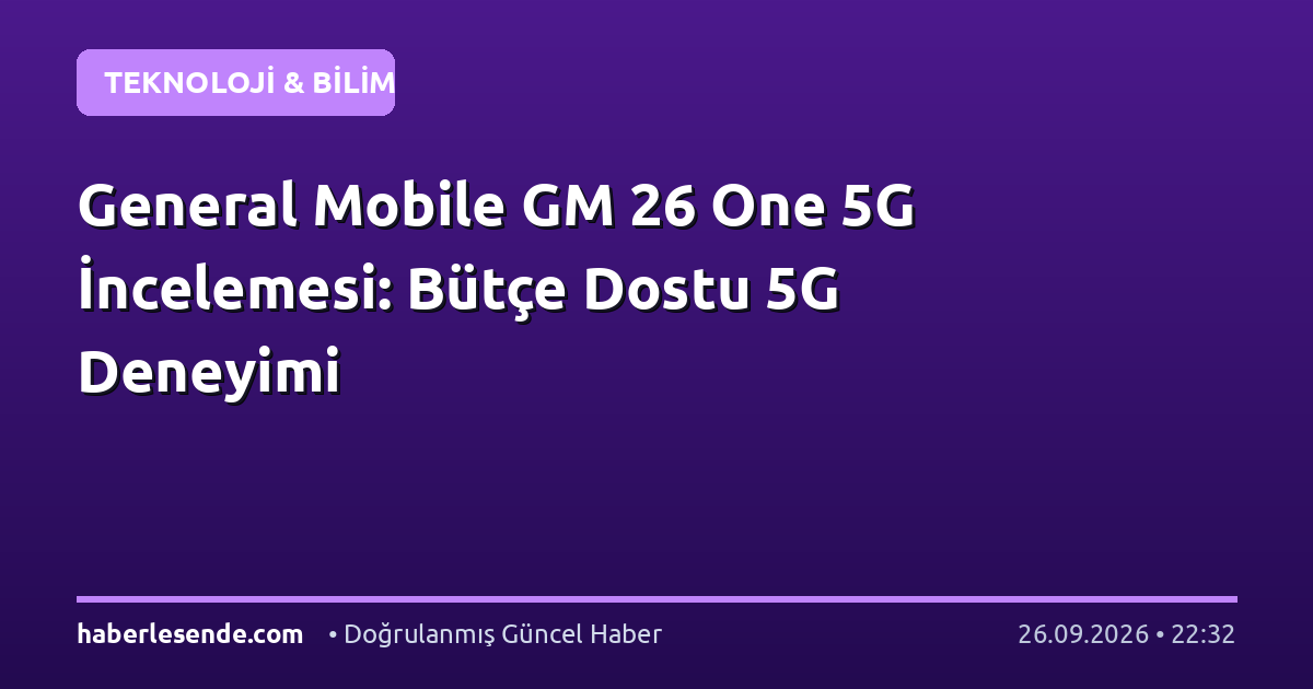 General Mobile GM 26 One 5G İncelemesi: Bütçe Dostu 5G Deneyimi