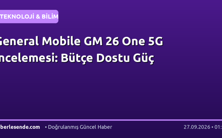 General Mobile GM 26 One 5G İncelemesi: Bütçe Dostu Güç