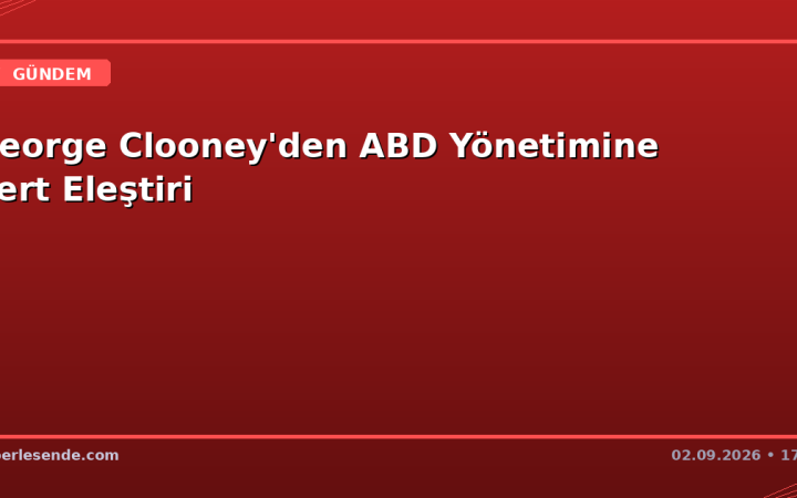 George Clooney'den ABD Yönetimine Sert Eleştiri