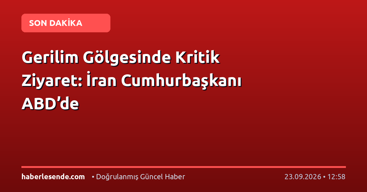 Gerilim Gölgesinde Kritik Ziyaret: İran Cumhurbaşkanı ABD’de