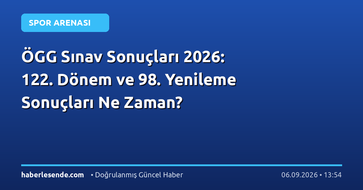 ÖGG Sınav Sonuçları 2026: 122. Dönem ve 98. Yenileme Sonuçları Ne Zaman?
