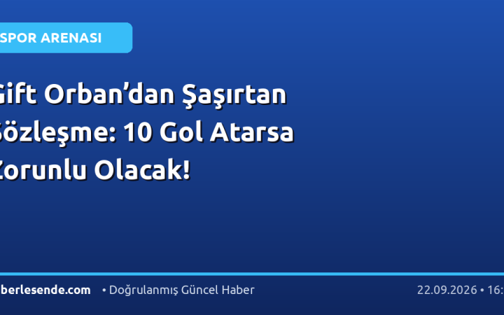 Gift Orban’dan Şaşırtan Sözleşme: 10 Gol Atarsa Zorunlu Olacak!