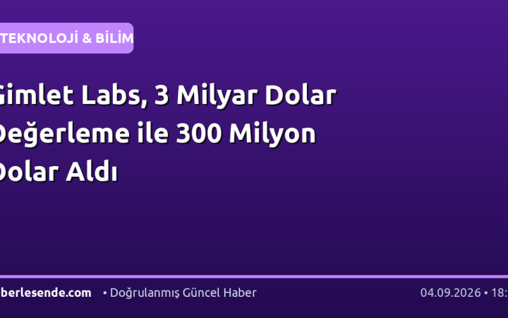 Gimlet Labs, 3 Milyar Dolar Değerleme ile 300 Milyon Dolar Aldı