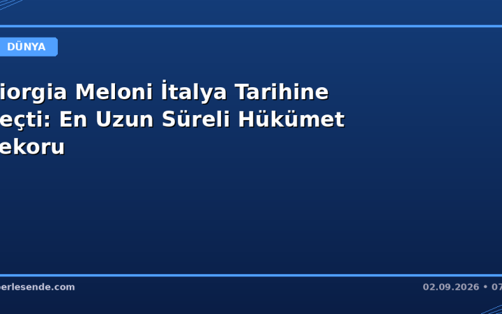 Giorgia Meloni İtalya Tarihine Geçti: En Uzun Süreli Hükümet Rekoru