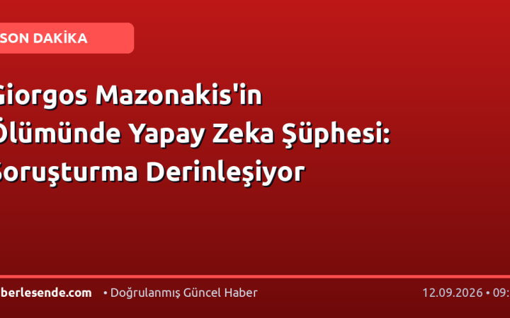 Giorgos Mazonakis'in Ölümünde Yapay Zeka Şüphesi: Soruşturma Derinleşiyor